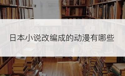 日本小说改编成的动漫有哪些