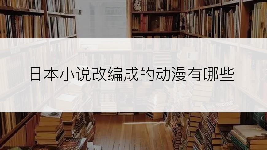 日本小说改编成的动漫有哪些