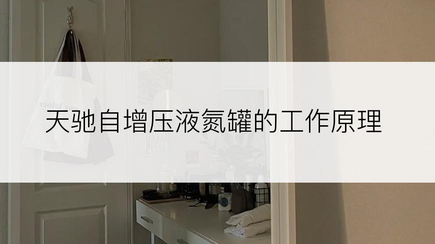 天驰自增压液氮罐的工作原理