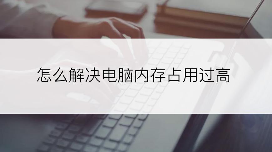 怎么解决电脑内存占用过高