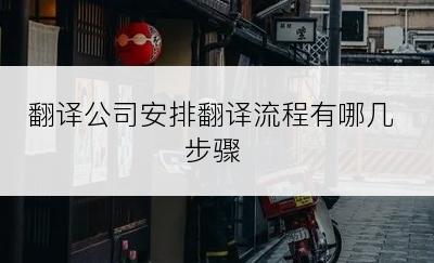 翻译公司安排翻译流程有哪几步骤
