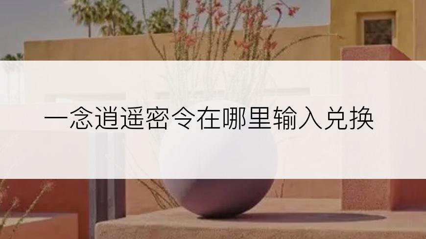 一念逍遥密令在哪里输入兑换