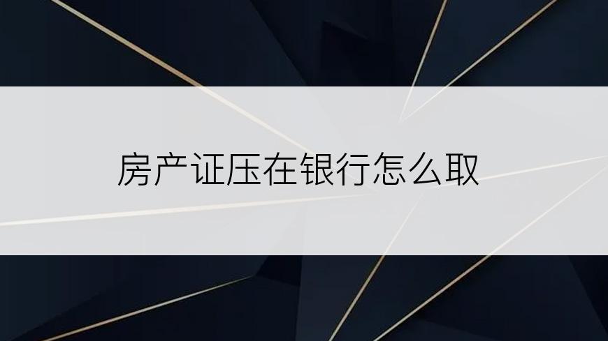 房产证压在银行怎么取