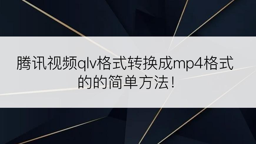 腾讯视频qlv格式转换成mp4格式的的简单方法！