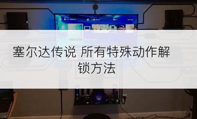 塞尔达传说 所有特殊动作解锁方法