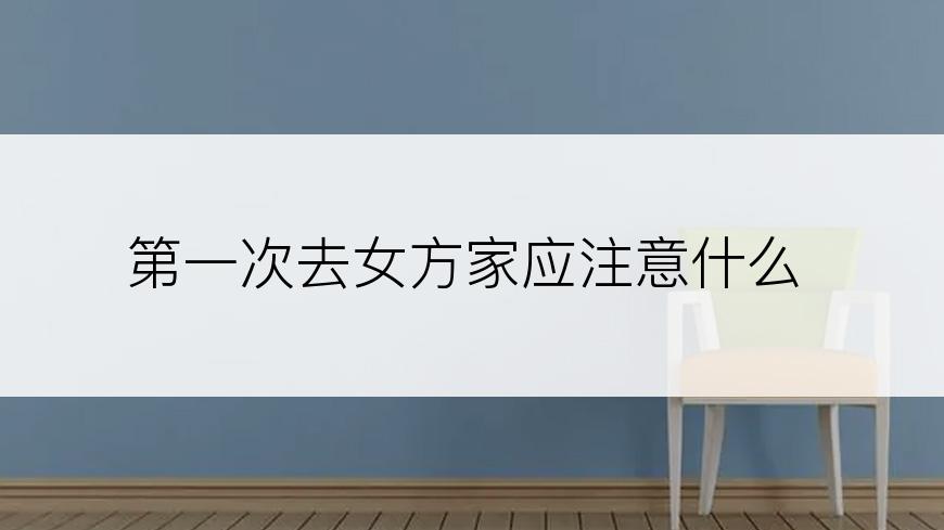 第一次去女方家应注意什么