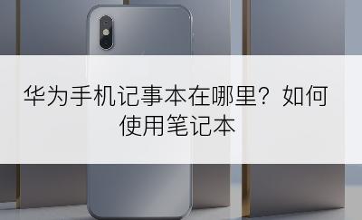 华为手机记事本在哪里？如何使用笔记本