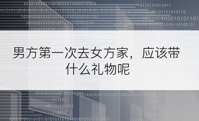 男方第一次去女方家，应该带什么礼物呢