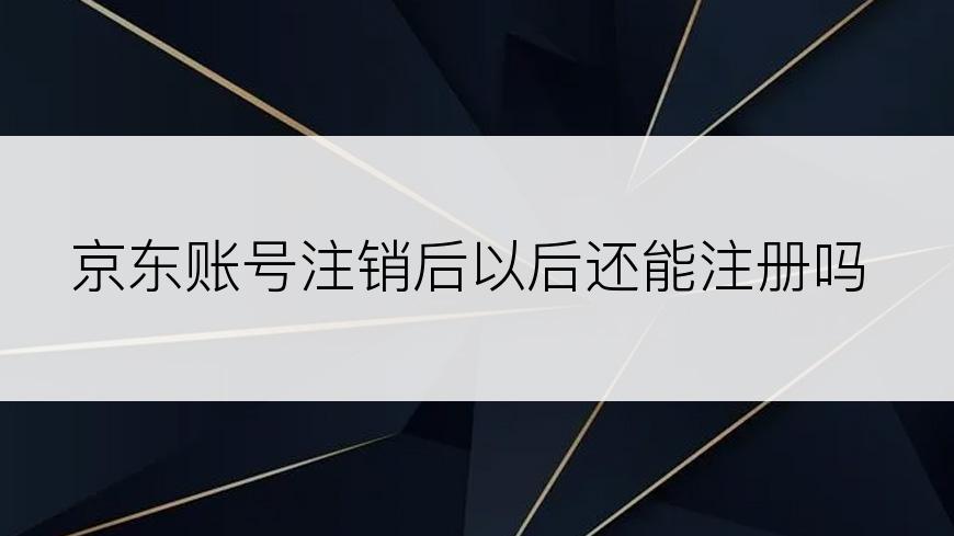 京东账号注销后以后还能注册吗