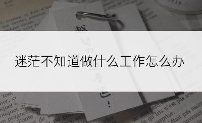 迷茫不知道做什么工作怎么办