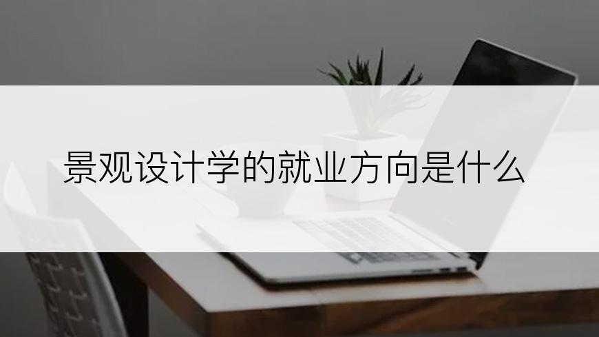 景观设计学的就业方向是什么