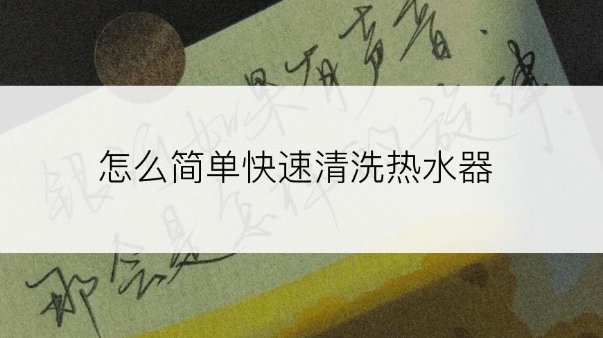 怎么简单快速清洗热水器