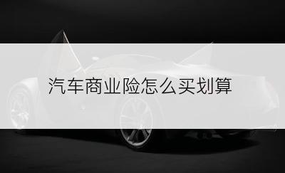 汽车商业险怎么买划算
