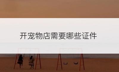 开宠物店需要哪些证件