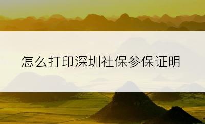 怎么打印深圳社保参保证明