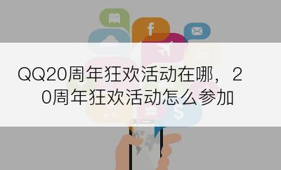 QQ20周年狂欢活动在哪，20周年狂欢活动怎么参加