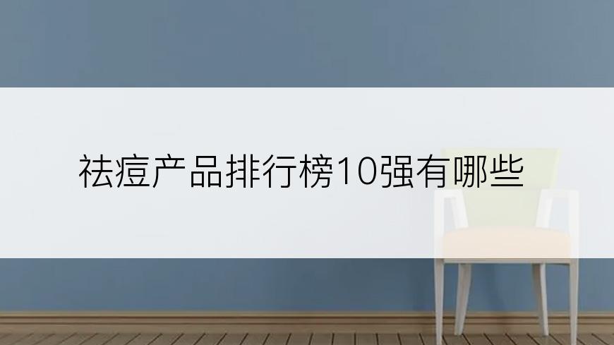 祛痘产品排行榜10强有哪些