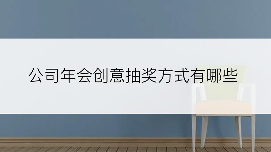 公司年会创意抽奖方式有哪些