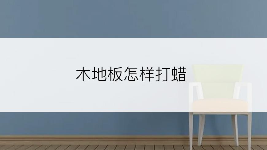 木地板怎样打蜡