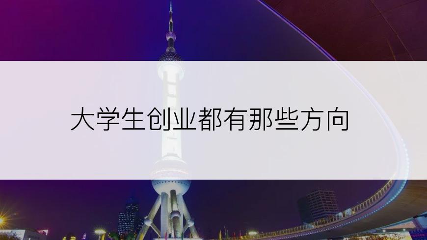 大学生创业都有那些方向