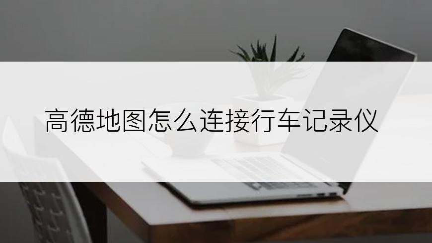 高德地图怎么连接行车记录仪