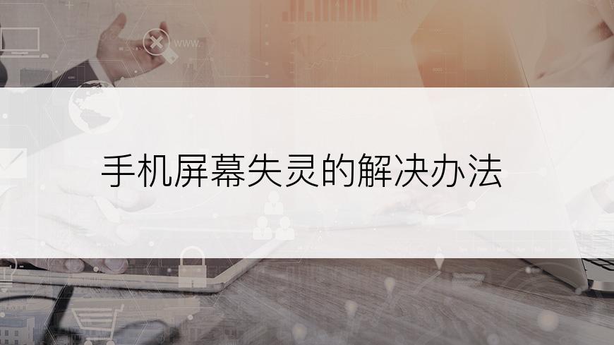 手机屏幕失灵的解决办法