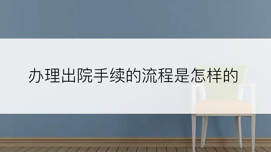 办理出院手续的流程是怎样的