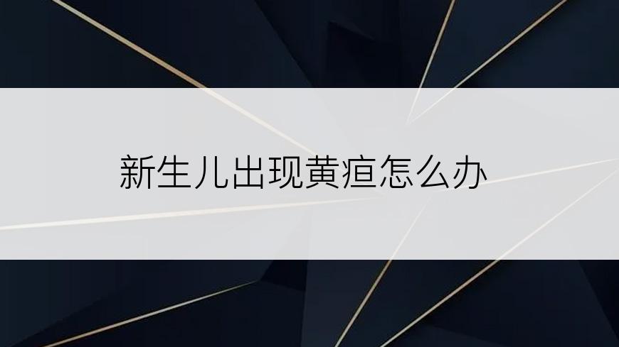 新生儿出现黄疸怎么办
