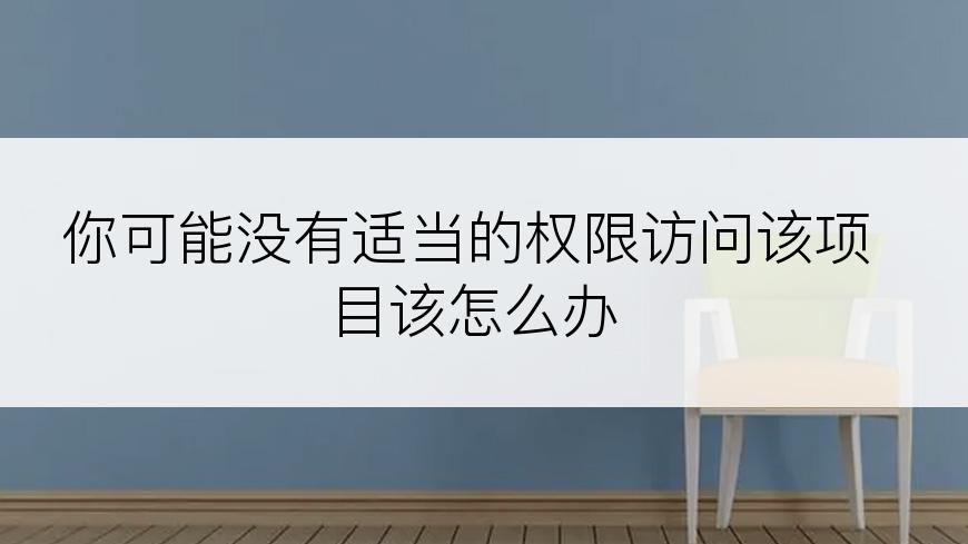 你可能没有适当的权限访问该项目该怎么办