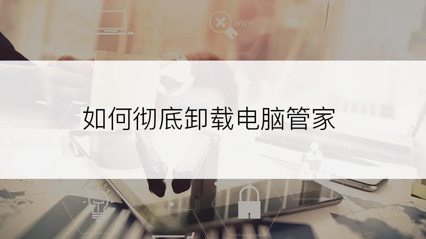 如何彻底卸载电脑管家