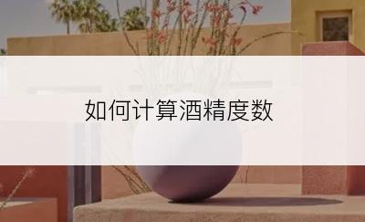 如何计算酒精度数
