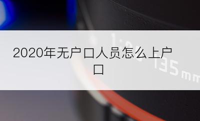 2020年无户口人员怎么上户口