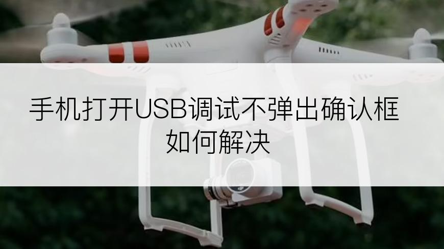手机打开USB调试不弹出确认框如何解决