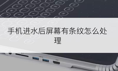 手机进水后屏幕有条纹怎么处理