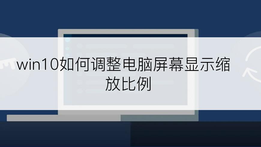 win10如何调整电脑屏幕显示缩放比例