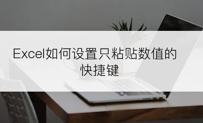 Excel如何设置只粘贴数值的快捷键
