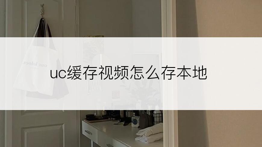 uc缓存视频怎么存本地