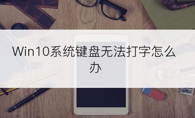 Win10系统键盘无法打字怎么办