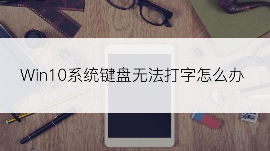 Win10系统键盘无法打字怎么办