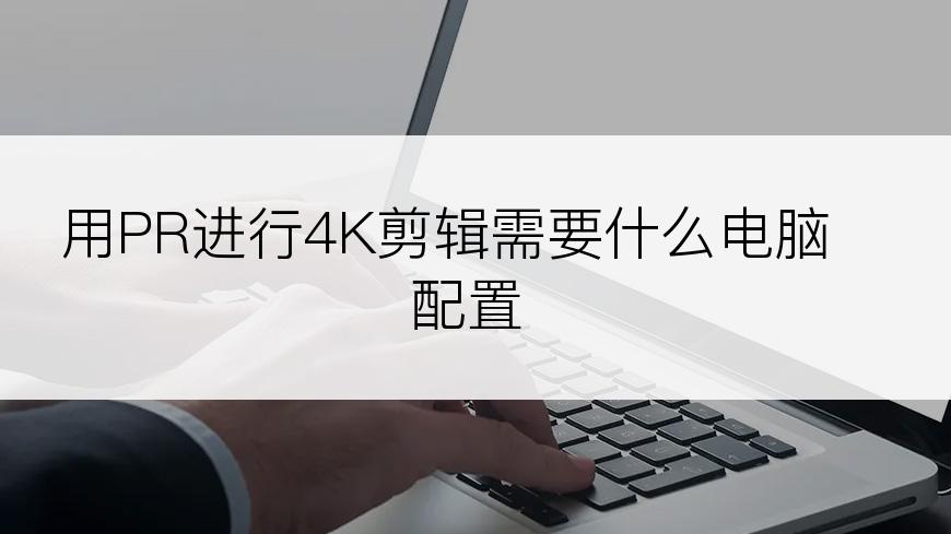 用PR进行4K剪辑需要什么电脑配置