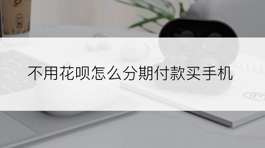 不用花呗怎么分期付款买手机