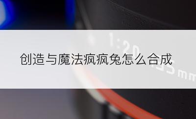 创造与魔法疯疯兔怎么合成