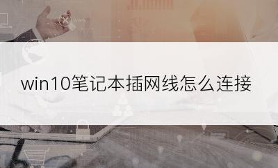 win10笔记本插网线怎么连接