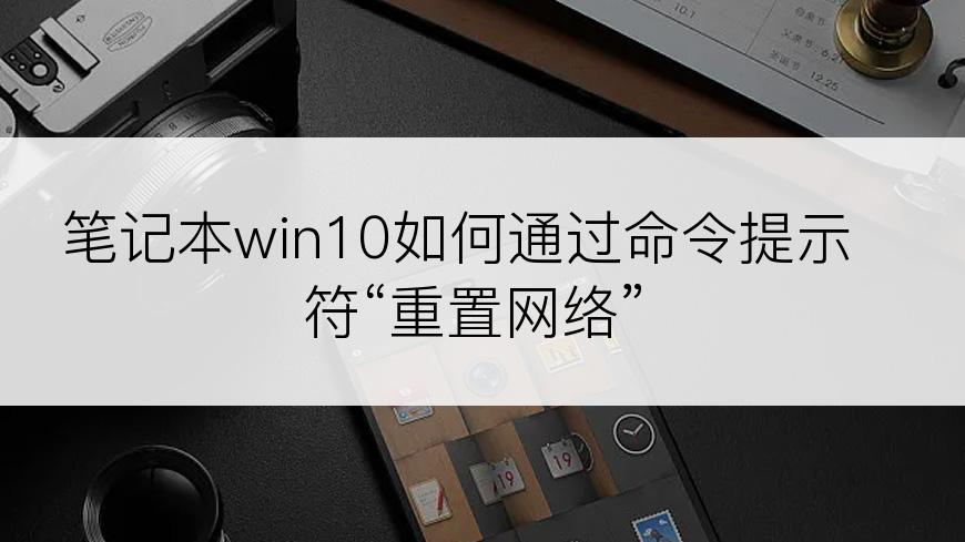 笔记本win10如何通过命令提示符“重置网络”