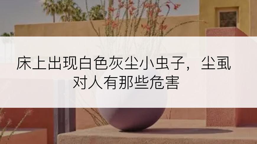 床上出现白色灰尘小虫子，尘虱对人有那些危害