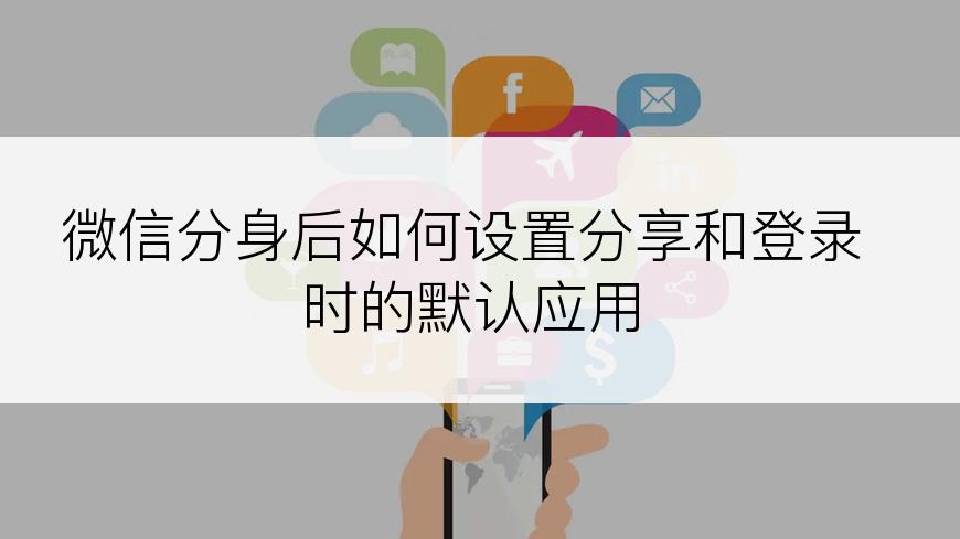 微信分身后如何设置分享和登录时的默认应用