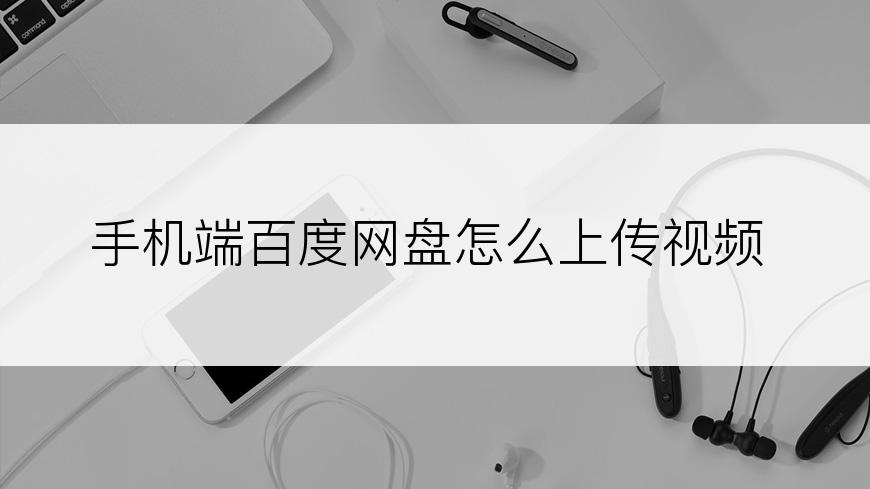 手机端百度网盘怎么上传视频