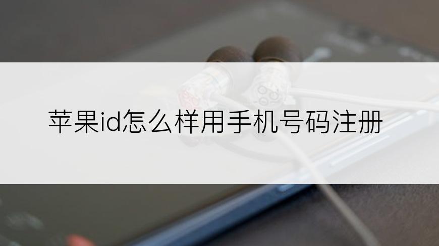 苹果id怎么样用手机号码注册