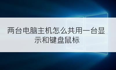 两台电脑主机怎么共用一台显示和键盘鼠标