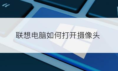 联想电脑如何打开摄像头